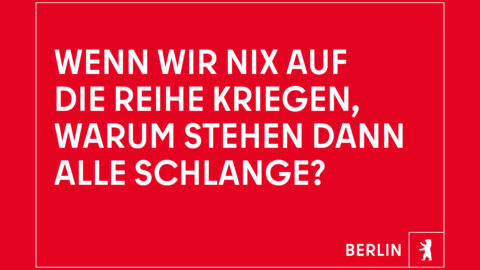 "Wenn wir nix auf die Reihe kriegen, warum stehen dann alle Schlange?" © Agentur Dojo für Partner für Berlin GmbH / Senatskanzlei Berlin