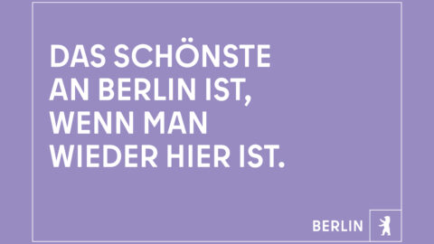 "Das Schönste an Berlin ist, wenn man wieder hier ist." © Agentur Dojo für Partner für Berlin GmbH / Senatskanzlei Berlin