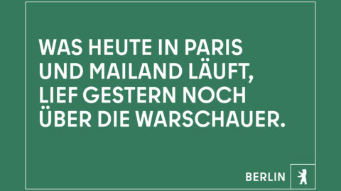 "Was heute in Paris und Mailand läuft, lief gestern noch über die Warschauer." © Agentur Dojo für Partner für Berlin GmbH / Senatskanzlei Berlin