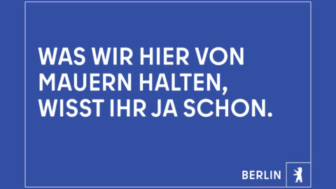 "Was wir hier von Mauern halten, wisst ihr ja schon." © Agentur Dojo für Partner für Berlin GmbH / Senatskanzlei Berlin