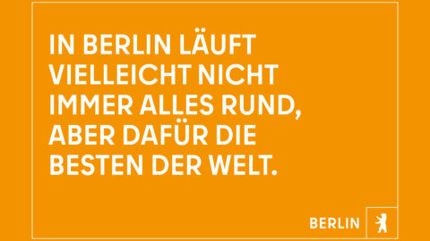 "In Berlin läuft vielleicht nicht alles rund, aber dafür die Besten der Welt." © Agentur Dojo für Partner für Berlin GmbH / Senatskanzlei Berlin