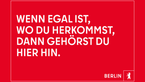 "Wenn egal ist, wo du herkommst, dann gehörst du hier hin." © Agentur Dojo für Partner für Berlin GmbH / Senatskanzlei Berlin