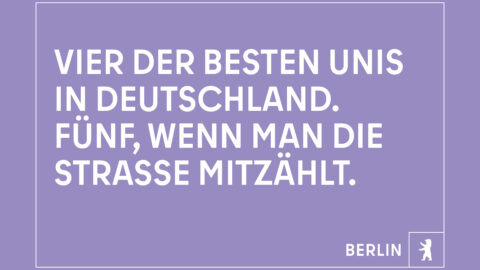 "Vier der besten Unis in Deutschland. Fünf, wenn man die Straße mitzählt." © Agentur Dojo für Partner für Berlin GmbH / Senatskanzlei Berlin