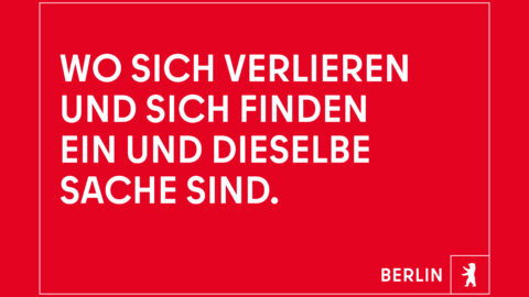 "Wo sich verlieren und sich finden ein und dieselbe Sache sind." © Agentur Dojo für Partner für Berlin GmbH / Senatskanzlei Berlin